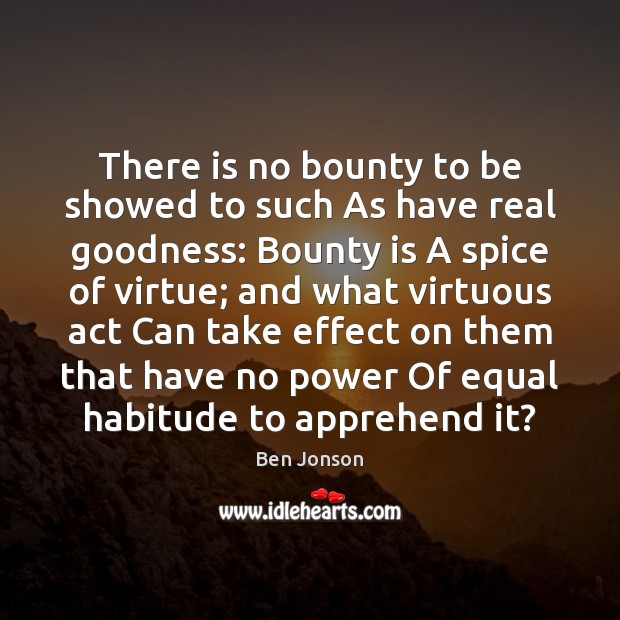 There is no bounty to be showed to such As have real Ben Jonson Picture Quote