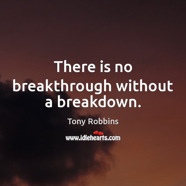 There is no breakthrough without a breakdown. Image