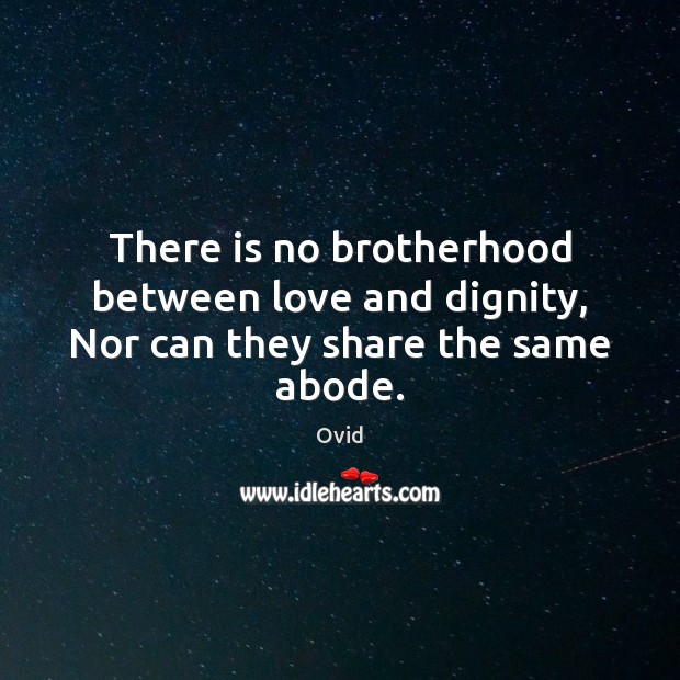 There is no brotherhood between love and dignity, Nor can they share the same abode. Ovid Picture Quote