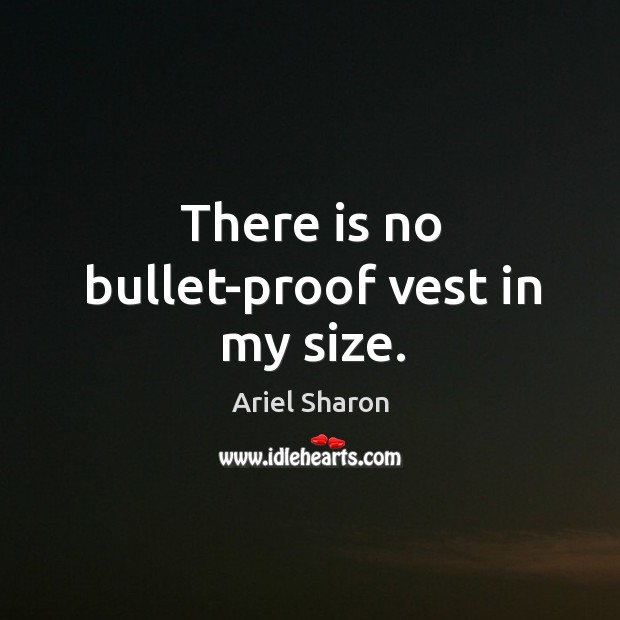 There is no bullet-proof vest in my size. Ariel Sharon Picture Quote