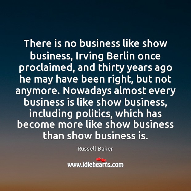 There is no business like show business, Irving Berlin once proclaimed, and Russell Baker Picture Quote