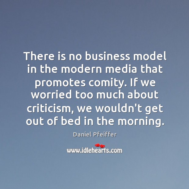 There is no business model in the modern media that promotes comity. Daniel Pfeiffer Picture Quote