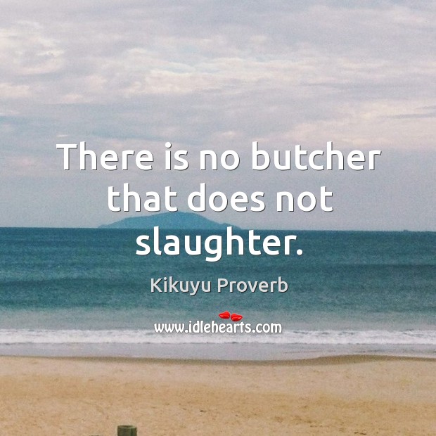 There is no butcher that does not slaughter. Kikuyu Proverbs Image