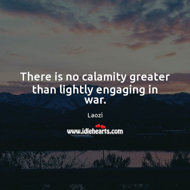There is no calamity greater than lightly engaging in war. Laozi Picture Quote