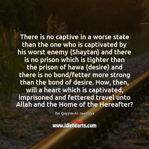 There is no captive in a worse state than the one who Ibn Qayyim Al-Jawziyya Picture Quote