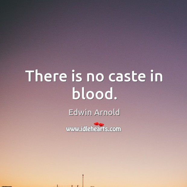 There is no caste in blood. Edwin Arnold Picture Quote