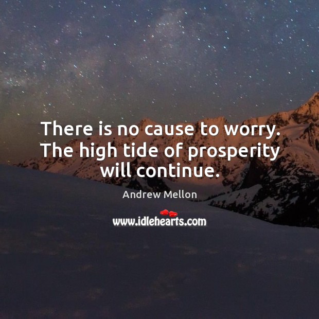 There is no cause to worry. The high tide of prosperity will continue. Image