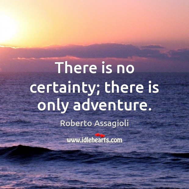 There is no certainty; there is only adventure. Roberto Assagioli Picture Quote