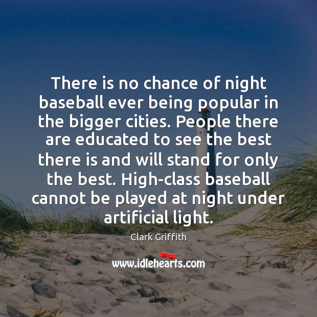 There is no chance of night baseball ever being popular in the Clark Griffith Picture Quote