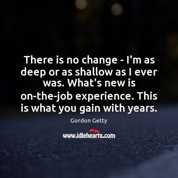 There is no change – I’m as deep or as shallow as Gordon Getty Picture Quote
