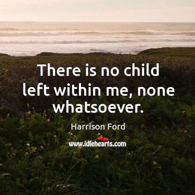 There is no child left within me, none whatsoever. Image