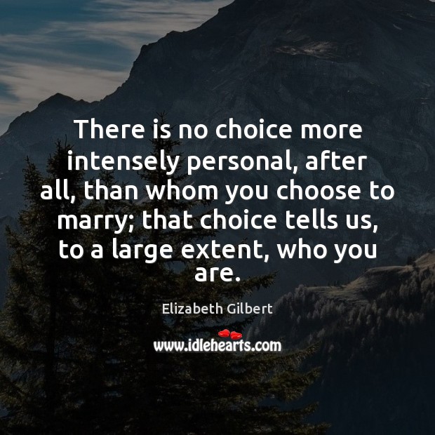 There is no choice more intensely personal, after all, than whom you Elizabeth Gilbert Picture Quote