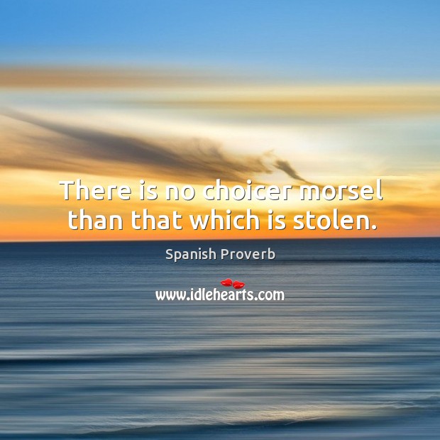 There is no choicer morsel than that which is stolen. Image