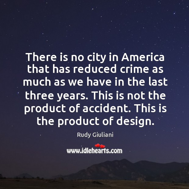 There is no city in america that has reduced crime as much as we have in the last three years. Rudy Giuliani Picture Quote