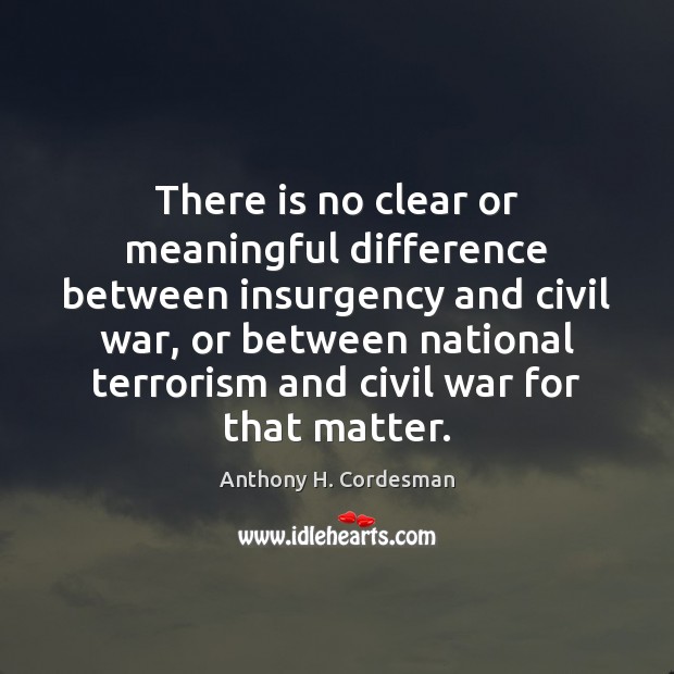 There is no clear or meaningful difference between insurgency and civil war, Anthony H. Cordesman Picture Quote
