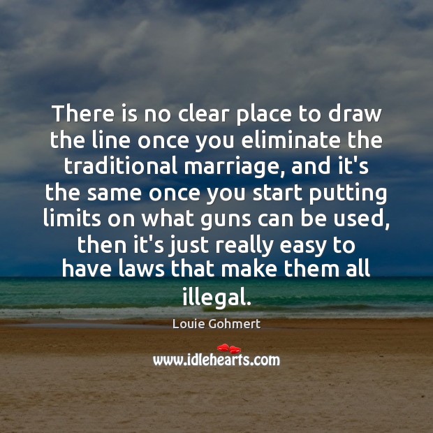 There is no clear place to draw the line once you eliminate Louie Gohmert Picture Quote
