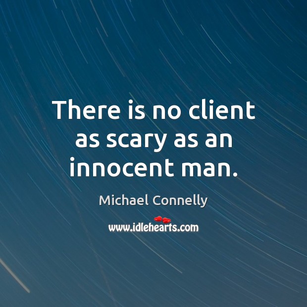 There is no client as scary as an innocent man. Michael Connelly Picture Quote