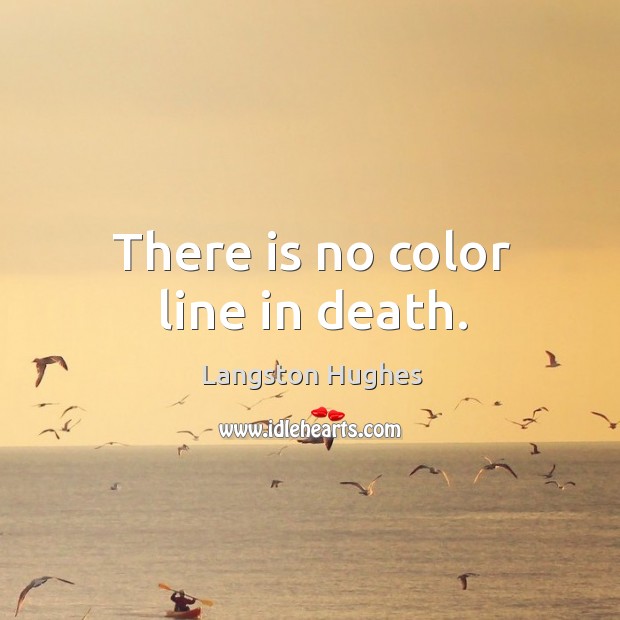 There is no color line in death. Langston Hughes Picture Quote