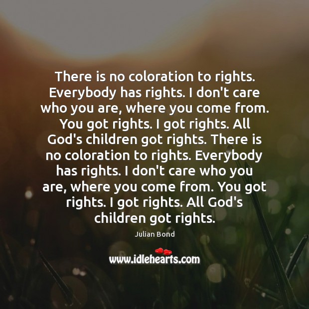 There is no coloration to rights. Everybody has rights. I don’t care Julian Bond Picture Quote