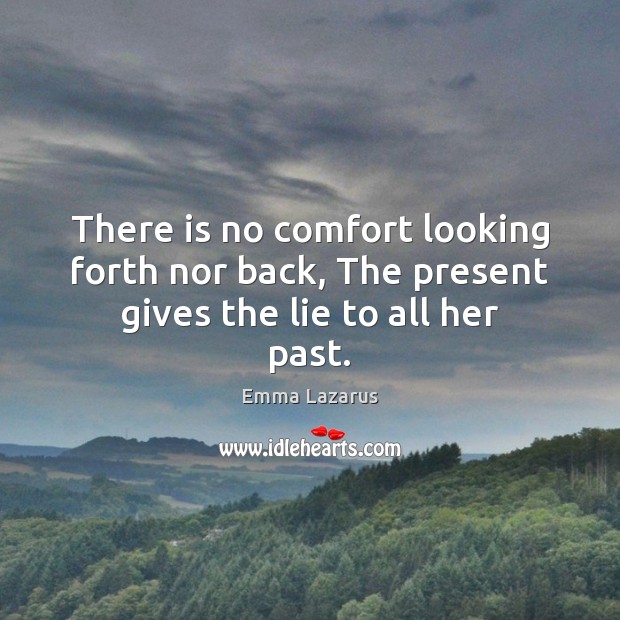 There is no comfort looking forth nor back, The present gives the lie to all her past. Lie Quotes Image