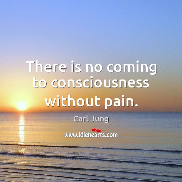 There is no coming to consciousness without pain. Carl Jung Picture Quote