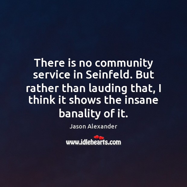 There is no community service in Seinfeld. But rather than lauding that, Jason Alexander Picture Quote