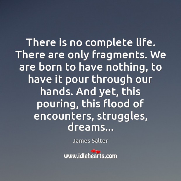 There is no complete life. There are only fragments. We are born James Salter Picture Quote