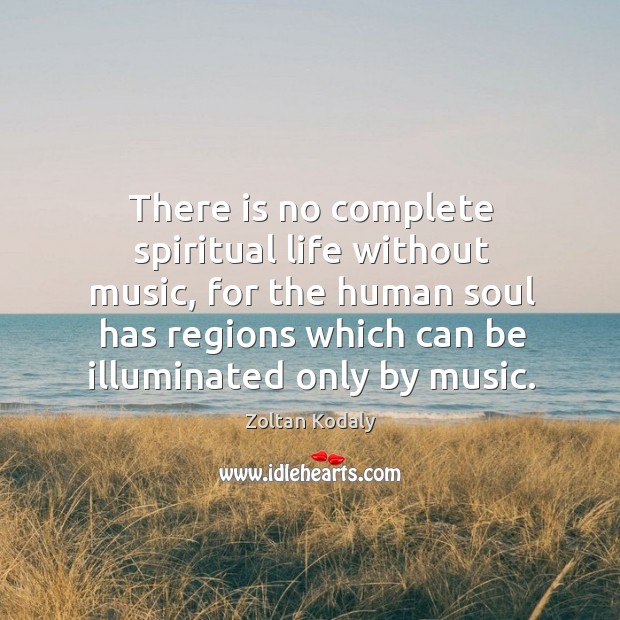 There is no complete spiritual life without music, for the human soul Zoltan Kodaly Picture Quote