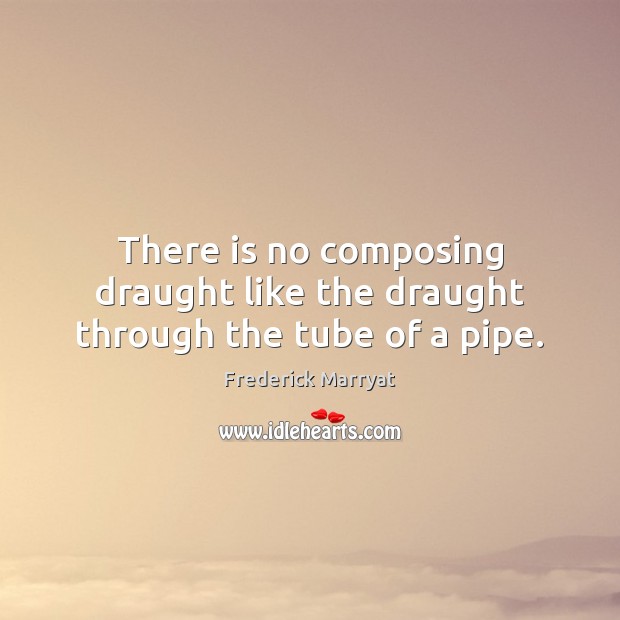 There is no composing draught like the draught through the tube of a pipe. Image