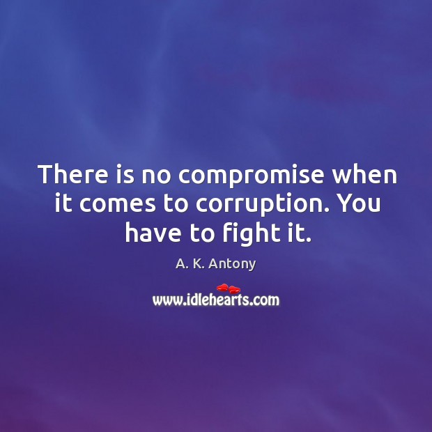 There is no compromise when it comes to corruption. You have to fight it. Image
