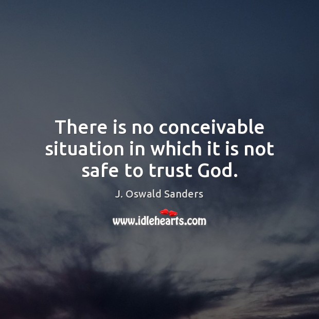 There is no conceivable situation in which it is not safe to trust God. J. Oswald Sanders Picture Quote