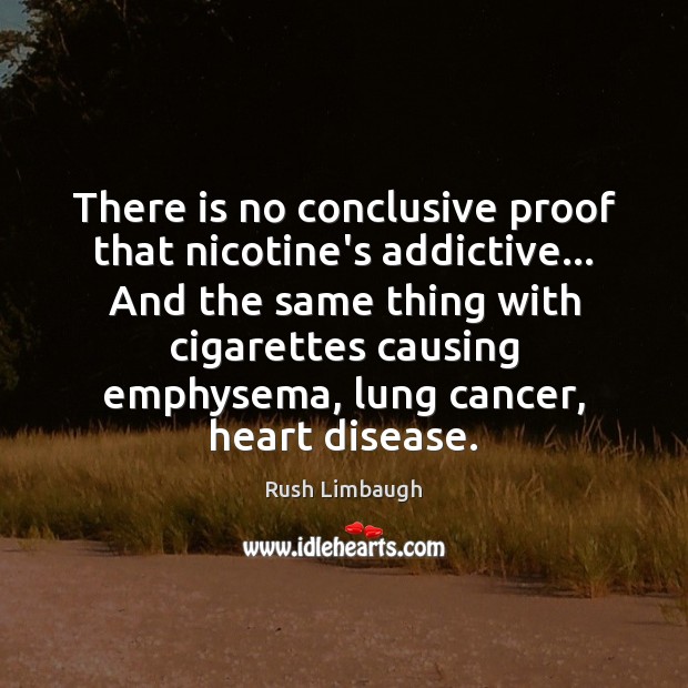 There is no conclusive proof that nicotine’s addictive… And the same thing Rush Limbaugh Picture Quote