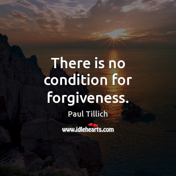 There is no condition for forgiveness. Paul Tillich Picture Quote