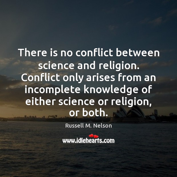 There is no conflict between science and religion. Conflict only arises from Russell M. Nelson Picture Quote