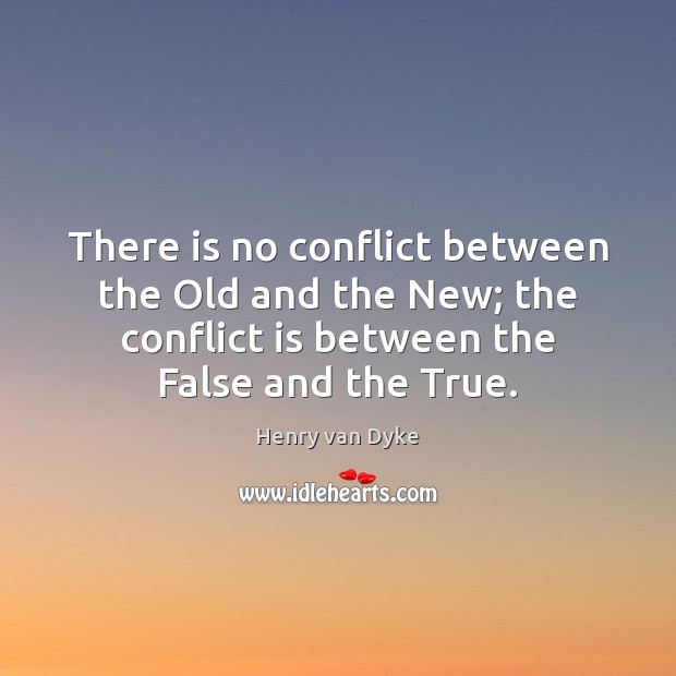 There is no conflict between the Old and the New; the conflict Henry van Dyke Picture Quote