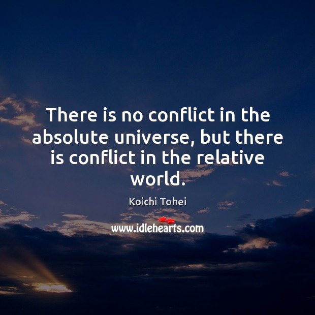 There is no conflict in the absolute universe, but there is conflict Koichi Tohei Picture Quote