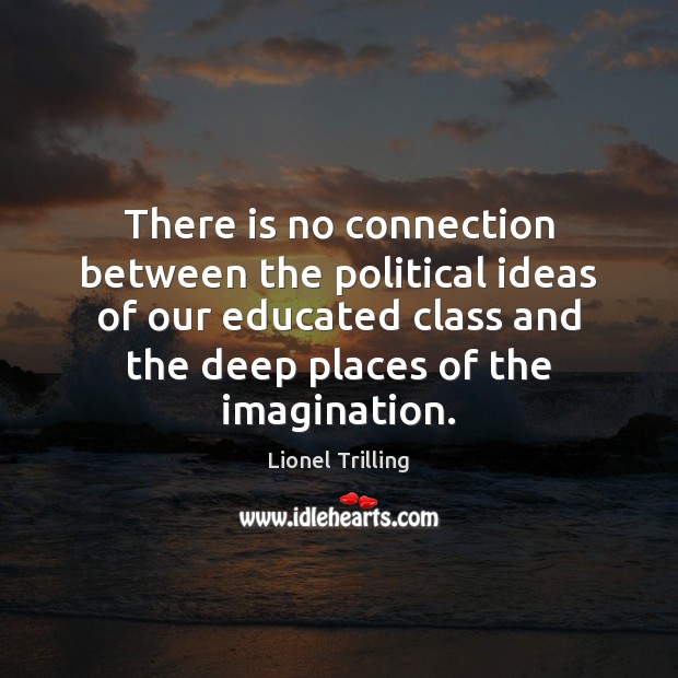 There is no connection between the political ideas of our educated class Lionel Trilling Picture Quote
