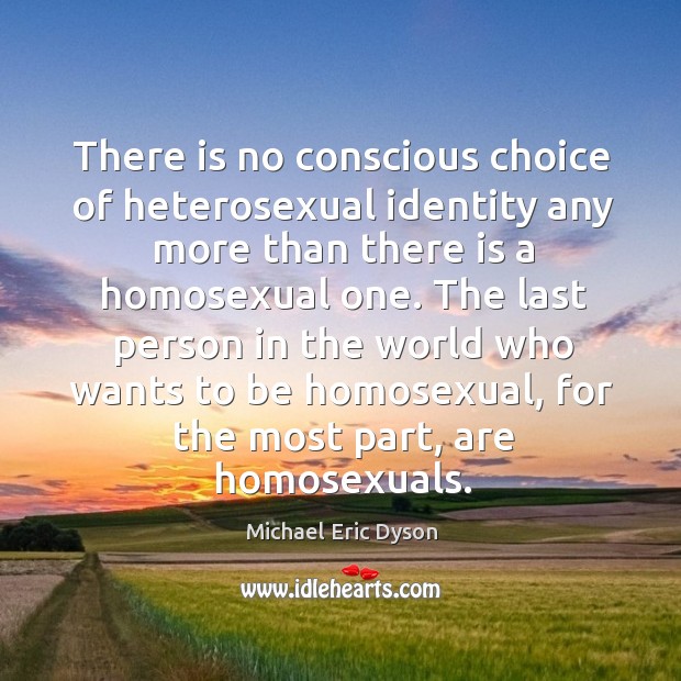 There is no conscious choice of heterosexual identity any more than there Michael Eric Dyson Picture Quote