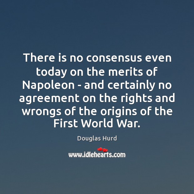 There is no consensus even today on the merits of Napoleon – Douglas Hurd Picture Quote