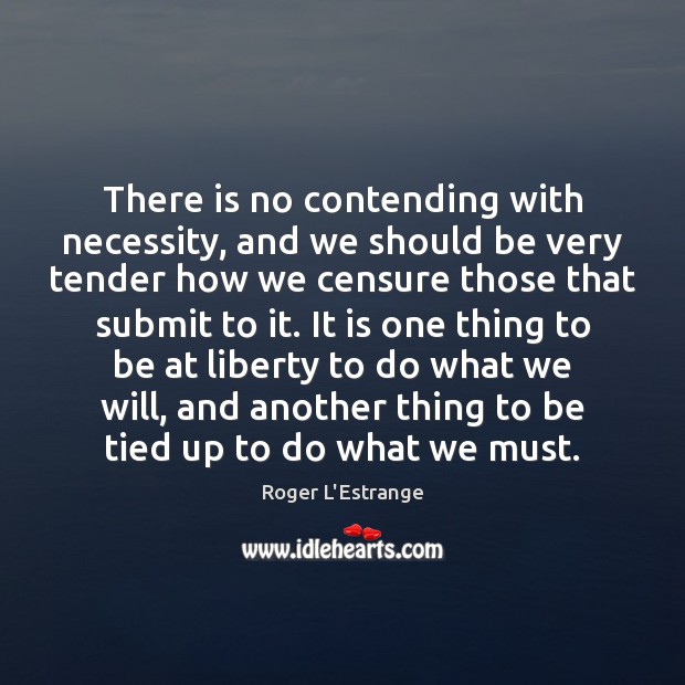 There is no contending with necessity, and we should be very tender Roger L’Estrange Picture Quote