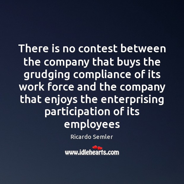 There is no contest between the company that buys the grudging compliance Ricardo Semler Picture Quote