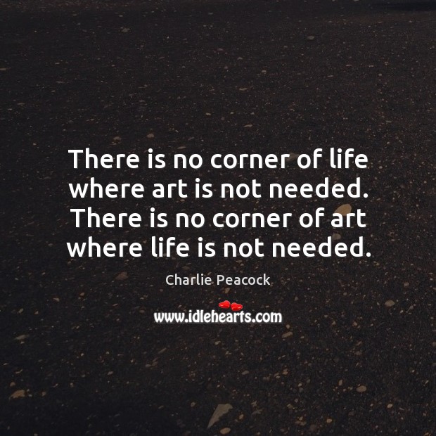 There is no corner of life where art is not needed. There Art Quotes Image