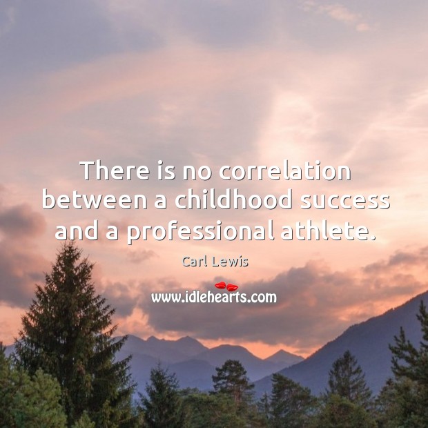 There is no correlation between a childhood success and a professional athlete. Carl Lewis Picture Quote