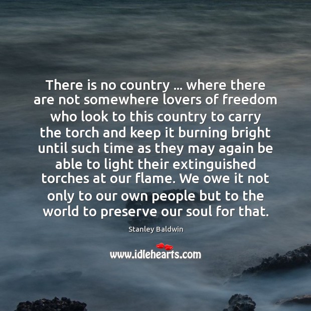 There is no country … where there are not somewhere lovers of freedom Stanley Baldwin Picture Quote