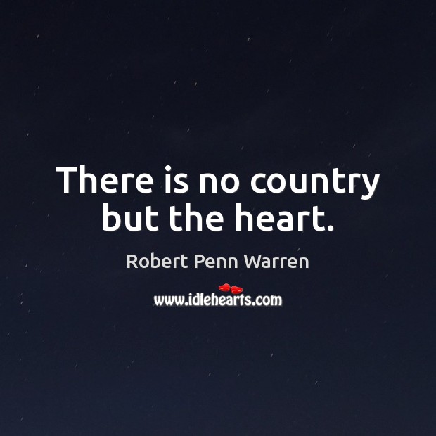 There is no country but the heart. Robert Penn Warren Picture Quote