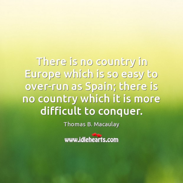 There is no country in Europe which is so easy to over-run Thomas B. Macaulay Picture Quote