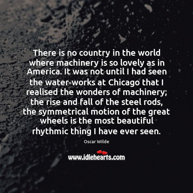 There is no country in the world where machinery is so lovely Oscar Wilde Picture Quote