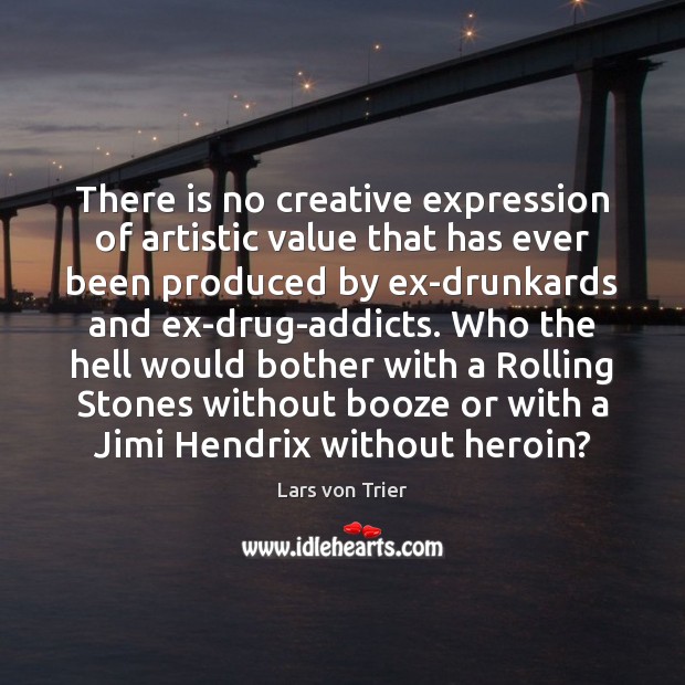 There is no creative expression of artistic value that has ever been 