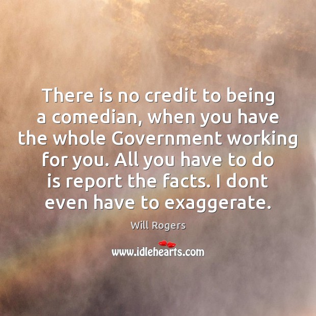 There is no credit to being a comedian, when you have the Will Rogers Picture Quote