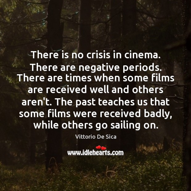 There is no crisis in cinema. There are negative periods. There are Vittorio De Sica Picture Quote